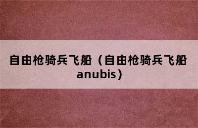 自由枪骑兵飞船（自由枪骑兵飞船 anubis）